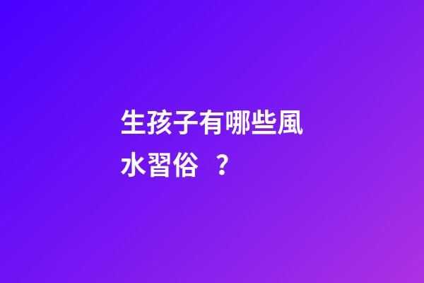 生孩子有哪些風水習俗？